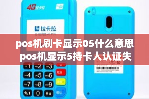 pos机刷卡显示05什么意思 pos机显示5持卡人认证失败的原因