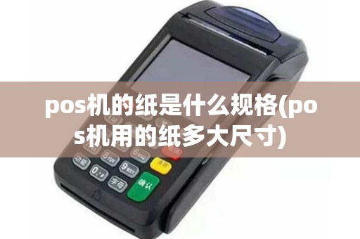 pos机的纸是什么规格(pos机用的纸多大尺寸)
