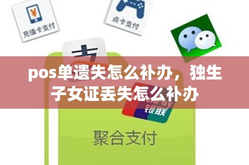 pos单遗失怎么补办，独生子女证丢失怎么补办