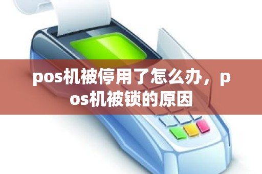 pos机被停用了怎么办，pos机被锁的原因
