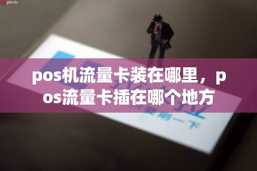 pos机流量卡装在哪里，pos流量卡插在哪个地方