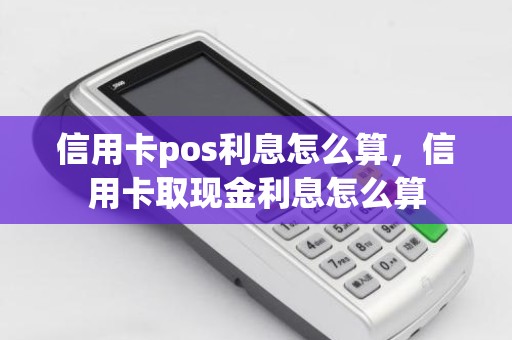 信用卡pos利息怎么算，信用卡取现金利息怎么算