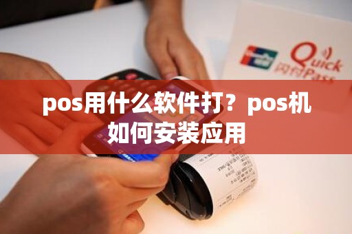 pos用什么软件打？pos机如何安装应用