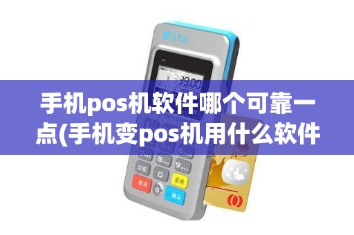 手机pos机软件哪个可靠一点(手机变pos机用什么软件好一点)
