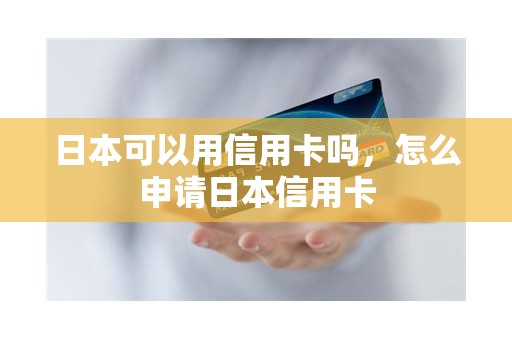 日本可以用信用卡吗,怎么申请日本信用卡 日本可以用信用卡吗,怎么申请日本信用卡