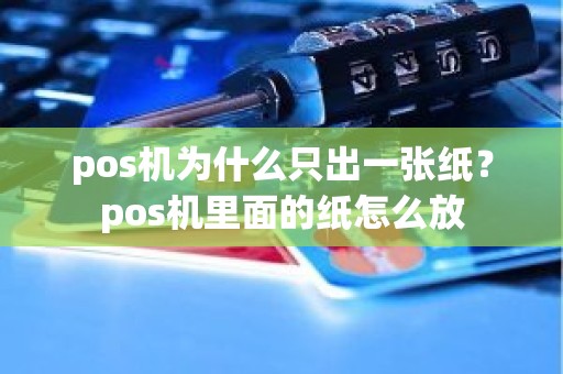 pos机为什么只出一张纸？pos机里面的纸怎么放