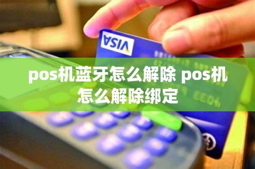 pos机蓝牙怎么解除 pos机怎么解除绑定