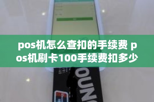 pos机怎么查扣的手续费 pos机刷卡100手续费扣多少