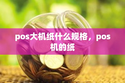 pos大机纸什么规格，pos机的纸