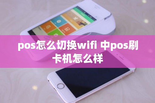 pos怎么切换wifi 中pos刷卡机怎么样