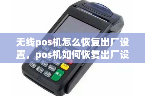 无线pos机怎么恢复出厂设置，pos机如何恢复出厂设置