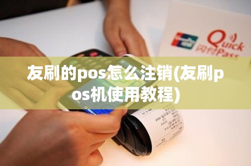 友刷的pos怎么注销(友刷pos机使用教程)
