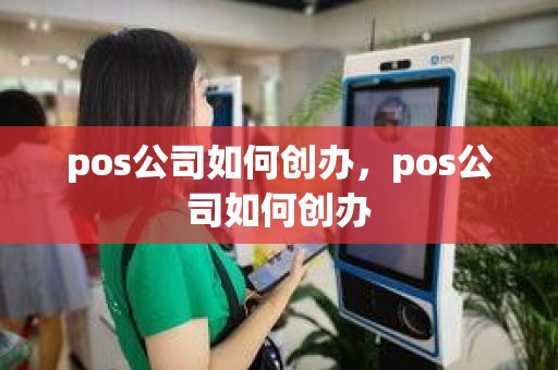 pos公司如何创办，pos公司如何创办
