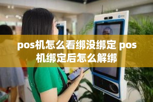 pos机怎么看绑没绑定 pos机绑定后怎么解绑