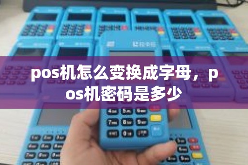 pos机怎么变换成字母，pos机密码是多少