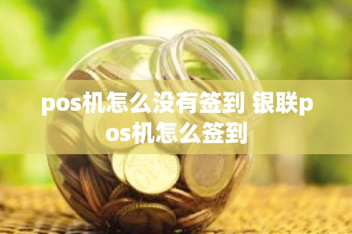 pos机怎么没有签到 银联pos机怎么签到