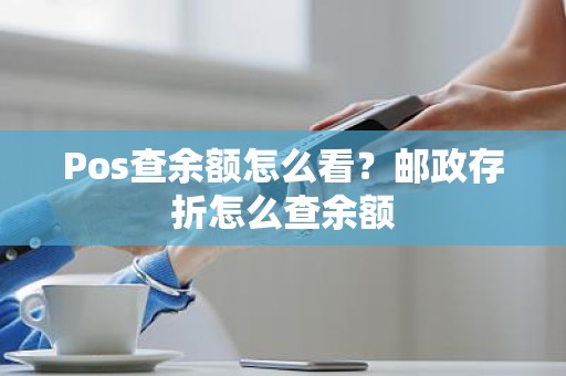 Pos查余额怎么看？邮政存折怎么查余额