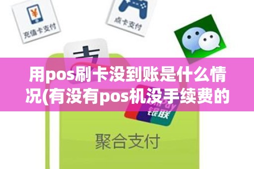 用pos刷卡没到账是什么情况(有没有pos机没手续费的)