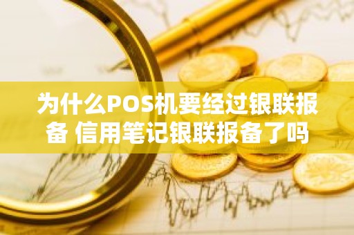 为什么POS机要经过银联报备 信用笔记银联报备了吗