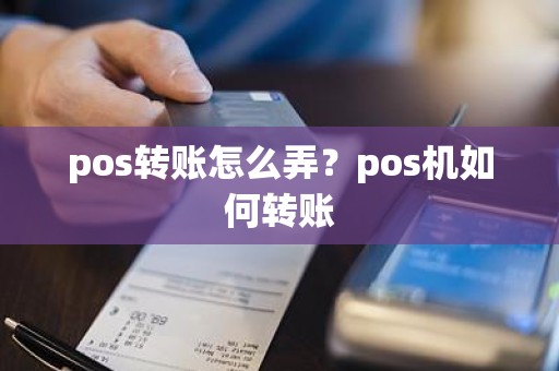 pos转账怎么弄？pos机如何转账