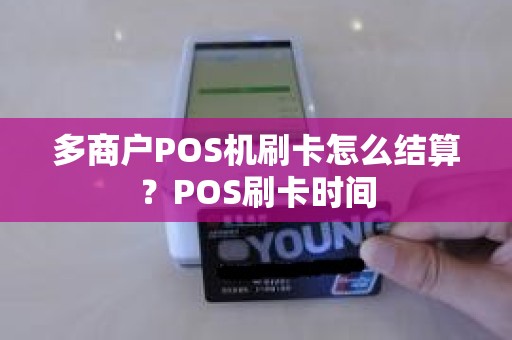 多商户POS机刷卡怎么结算？POS刷卡时间