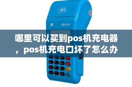 哪里可以买到pos机充电器，pos机充电口坏了怎么办
