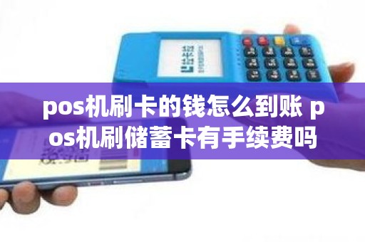 pos机刷卡的钱怎么到账 pos机刷储蓄卡有手续费吗
