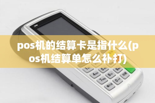 pos机的结算卡是指什么(pos机结算单怎么补打)