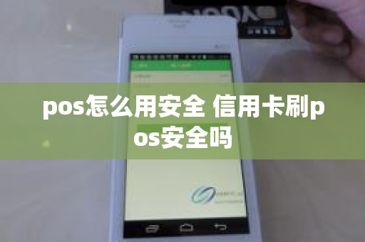 pos怎么用安全 信用卡刷pos安全吗