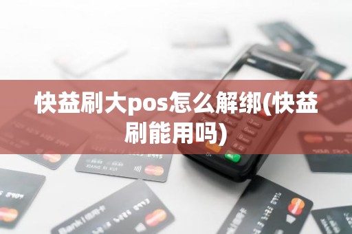 快益刷大pos怎么解绑(快益刷能用吗)