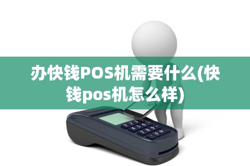 办快钱POS机需要什么(快钱pos机怎么样)