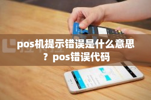pos机提示错误是什么意思？pos错误代码