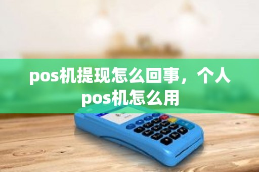 pos机提现怎么回事，个人pos机怎么用