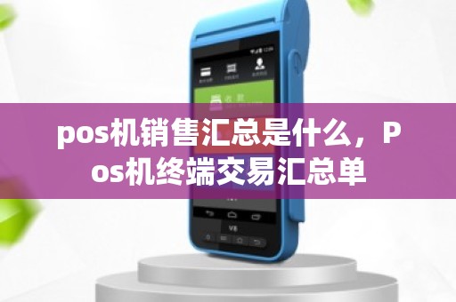 pos机销售汇总是什么，Pos机终端交易汇总单