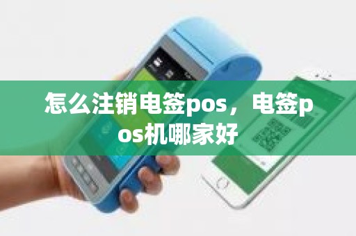 怎么注销电签pos，电签pos机哪家好