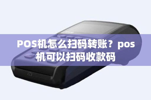 POS机怎么扫码转账？pos机可以扫码收款码