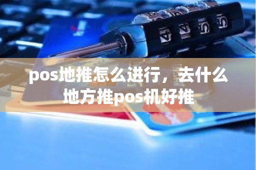 pos地推怎么进行，去什么地方推pos机好推