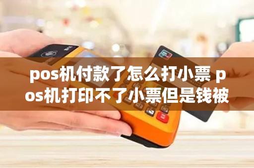 pos机付款了怎么打小票 pos机打印不了小票但是钱被刷了