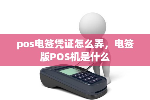 pos电签凭证怎么弄，电签版POS机是什么