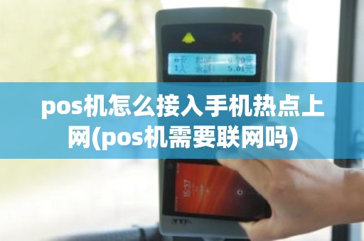 pos机怎么接入手机热点上网(pos机需要联网吗)