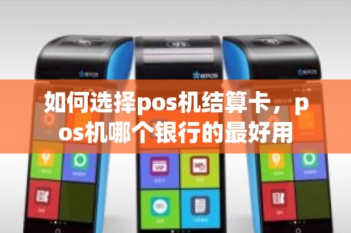 如何选择pos机结算卡，pos机哪个银行的最好用