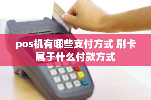pos机有哪些支付方式 刷卡属于什么付款方式
