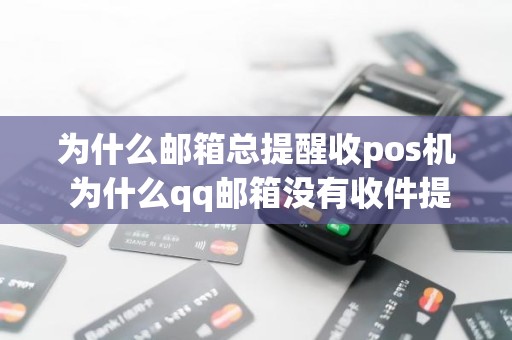 为什么邮箱总提醒收pos机 为什么qq邮箱没有收件提醒呢