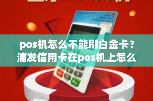 pos机怎么不能刷白金卡？浦发信用卡在pos机上怎么刷