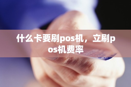 什么卡要刷pos机，立刷pos机费率