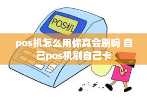 pos机怎么用你真会刷吗 自己pos机刷自己卡