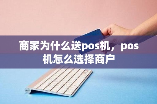 商家为什么送pos机，pos机怎么选择商户