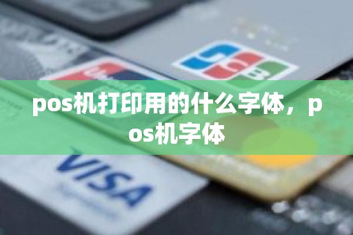 pos机打印用的什么字体，pos机字体