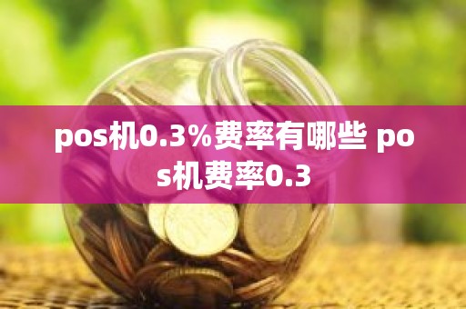 pos机0.3%费率有哪些 pos机费率0.3
