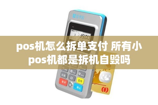 pos机怎么拆单支付 所有小pos机都是拆机自毁吗
